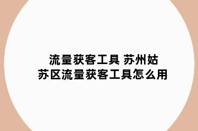 流量获客工具 苏州姑苏区流量获客工具怎么用